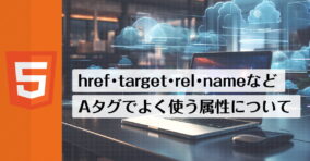 href・target・relやnameなどなど、Aタグにつける属性で実際によく使われる属性を解説